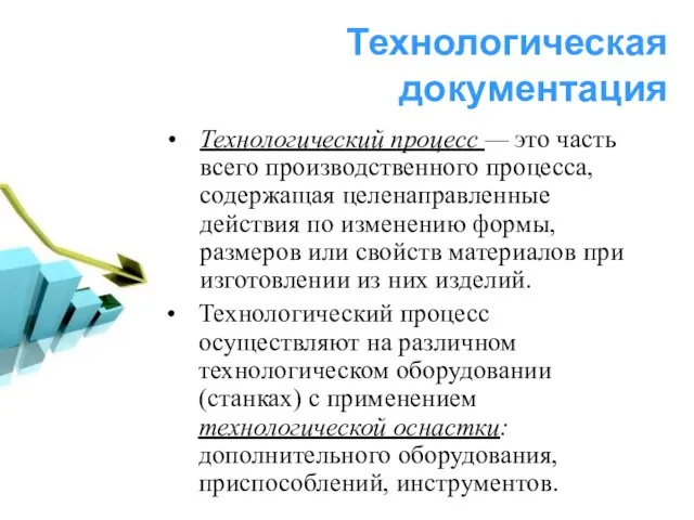 Технологическая документация Технологический процесс — это часть всего производственного процесса, содержащая целенаправленные