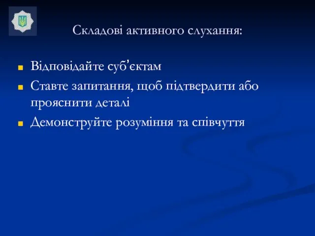 Складові активного слухання: Відповідайте суб’єктам Ставте запитання, щоб підтвердити або прояснити деталі Демонструйте розуміння та співчуття