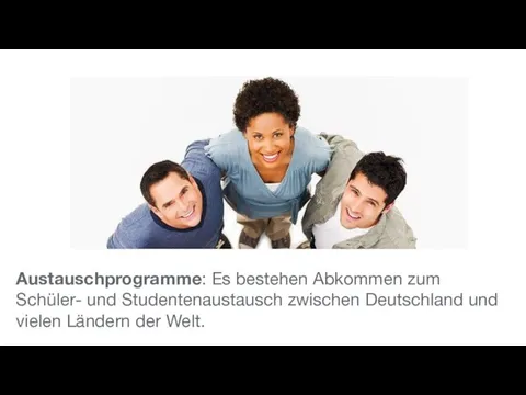Austauschprogramme: Es bestehen Abkommen zum Schüler- und Studentenaustausch zwischen Deutschland und vielen Ländern der Welt.