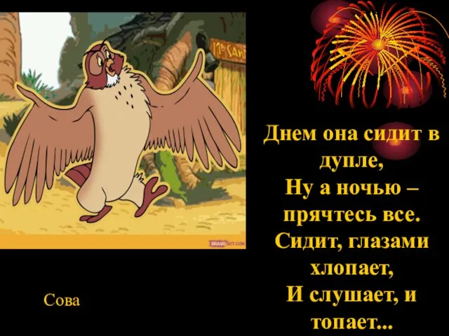 Днем она сидит в дупле, Ну а ночью – прячтесь все. Сидит,