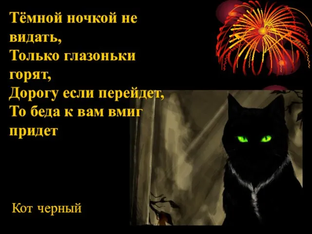 Тёмной ночкой не видать, Только глазоньки горят, Дорогу если перейдет, То беда