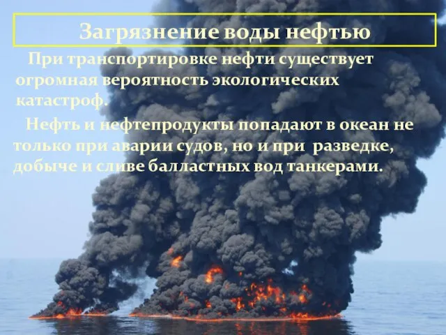 Загрязнение воды нефтью При транспортировке нефти существует огромная вероятность экологических катастроф. Нефть