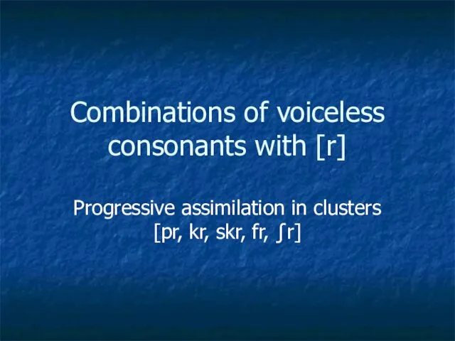 Combinations of voiceless consonants with [r] Progressive assimilation in clusters [pr, kr, skr, fr, ∫r]