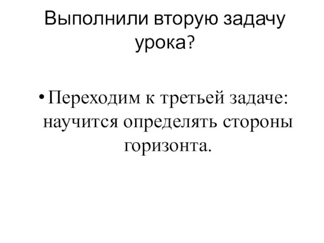 Выполнили вторую задачу урока? Переходим к третьей задаче: научится определять стороны горизонта.