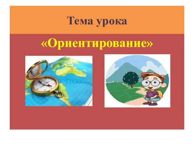 Тема урока «Ориентирование»