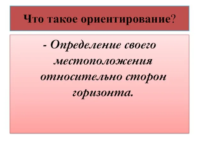 Что такое ориентирование? - Определение своего местоположения относительно сторон горизонта.