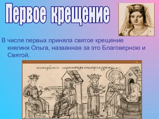 В числе первых приняла святое крещение княгиня Ольга, названная за это Благоверною и Святой. Первое крещение