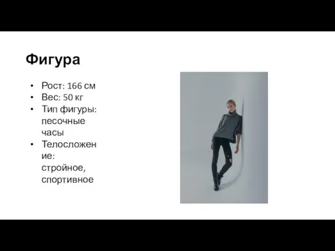 Фигура Рост: 166 см Вес: 50 кг Тип фигуры: песочные часы Телосложение: стройное, спортивное