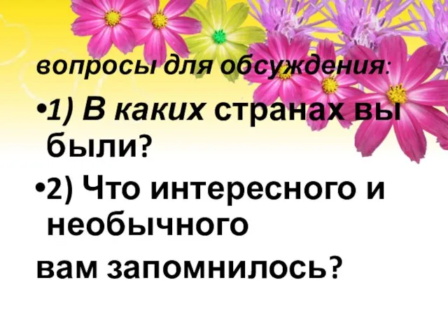 вопросы для обсуждения: 1) В каких странах вы были? 2) Что интересного и необычного вам запомнилось?