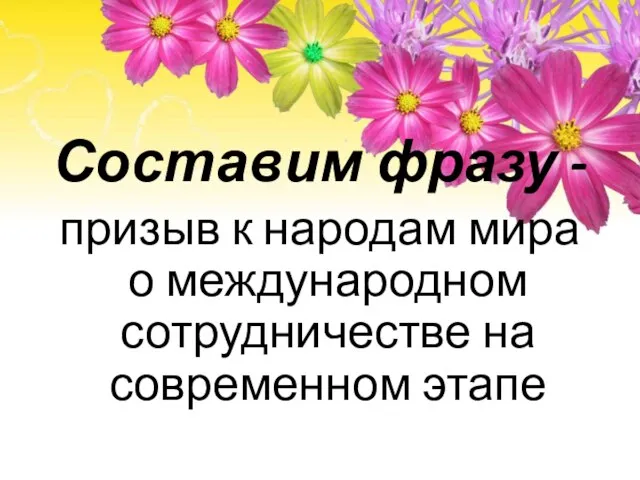 Составим фразу - призыв к народам мира о международном сотрудничестве на современном этапе