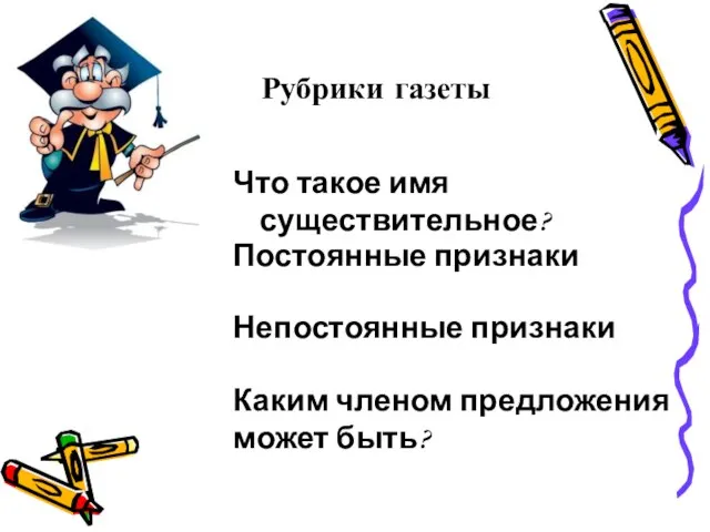 Рубрики газеты Что такое имя существительное? Постоянные признаки Непостоянные признаки Каким членом предложения может быть?