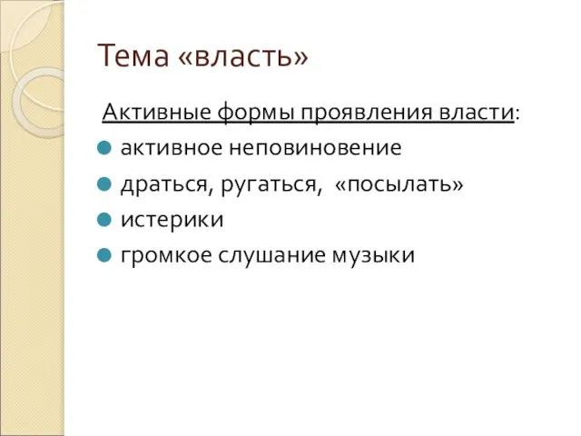 Тема «власть» Активные формы проявления власти: активное неповиновение драться, ругаться, «посылать» истерики громкое слушание музыки