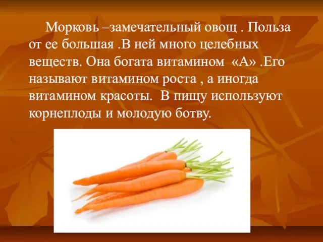 Морковь –замечательный овощ . Польза от ее большая .В ней много целебных
