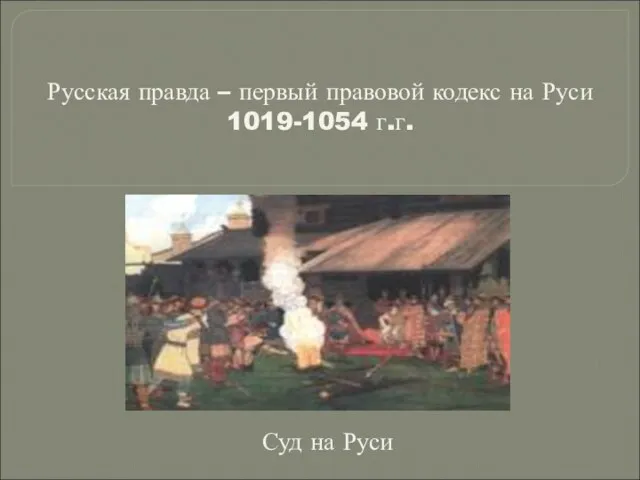 Русская правда – первый правовой кодекс на Руси 1019-1054 г.г. Суд на Руси