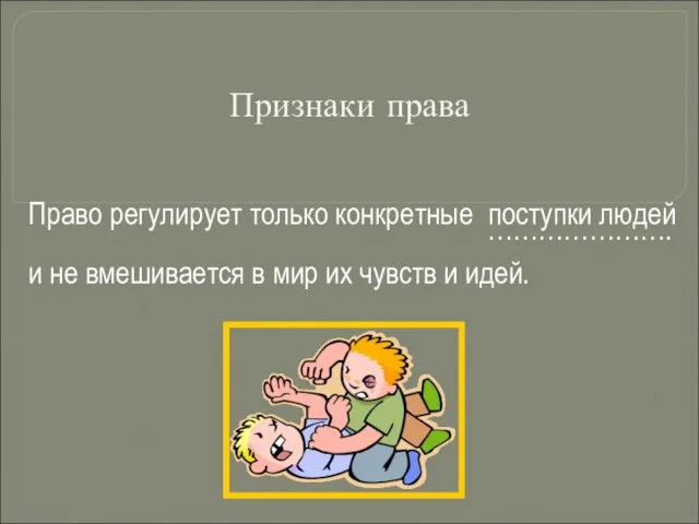 Признаки права Право регулирует только конкретные поступки людей и не вмешивается в