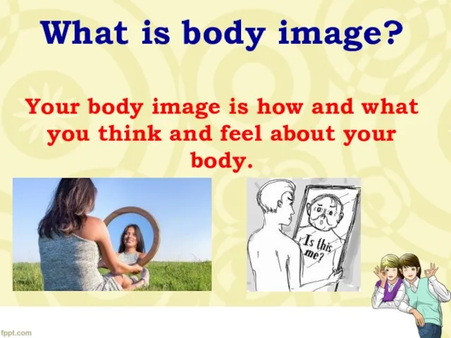 What is body image? Your body image is how and what you