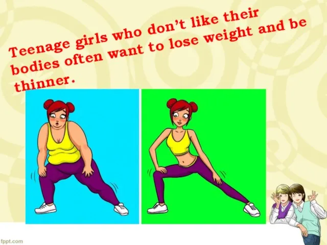 Teenage girls who don’t like their bodies often want to lose weight and be thinner.