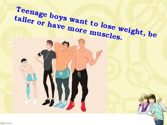 Teenage boys want to lose weight, be taller or have more muscles.