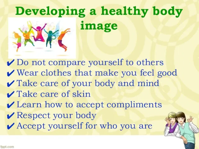 Developing a healthy body image Do not compare yourself to others Wear