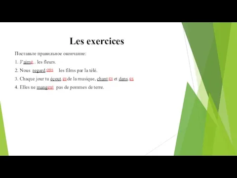 Les exercices Поставьте правильное окончание: 1. J’aim… les fleurs. 2. Nous regard…