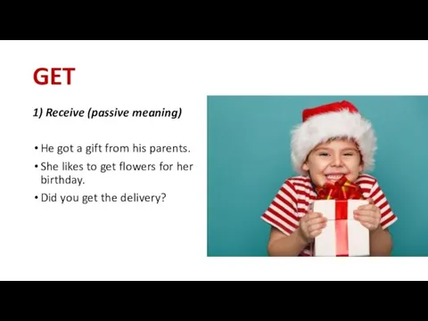 GET 1) Receive (passive meaning) He got a gift from his parents.