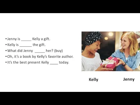Jenny is _____ Kelly a gift. Kelly is ______ the gift. What