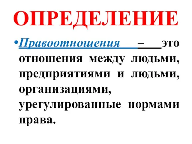 ОПРЕДЕЛЕНИЕ Правоотношения – это отношения между людьми, предприятиями и людьми, организациями, урегулированные нормами права.