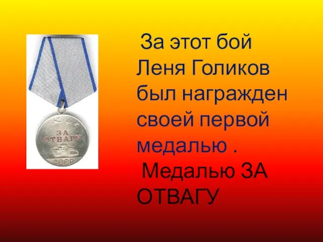 За этот бой Леня Голиков был награжден своей первой медалью . Медалью ЗА ОТВАГУ