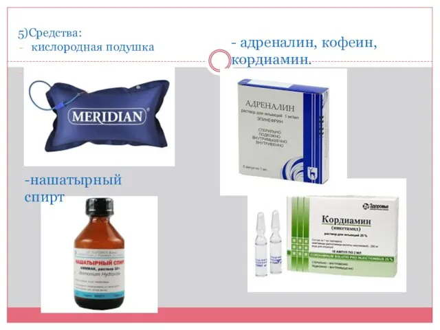 5)Средства: кислородная подушка -нашатырный спирт - адреналин, кофеин, кордиамин.