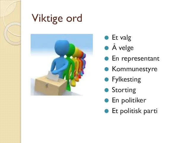 Viktige ord Et valg Å velge En representant Kommunestyre Fylkesting Storting En politiker Et politisk parti