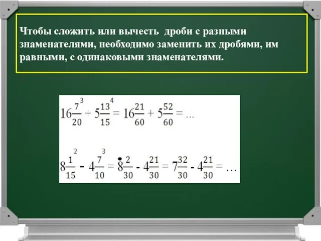 Чтобы сложить или вычесть дроби с разными знаменателями, необходимо заменить их дробями,