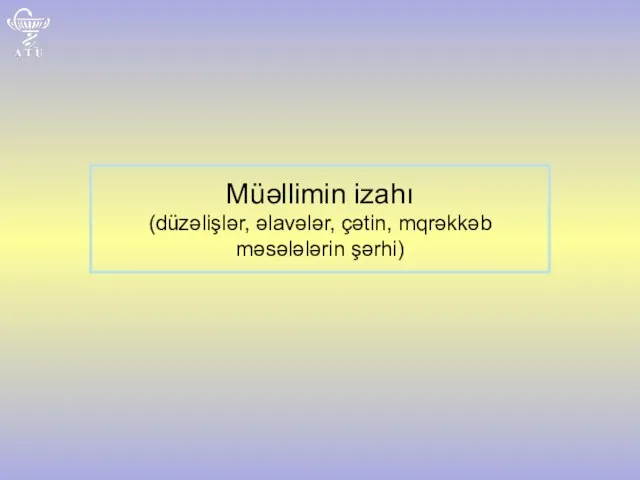 Müəllimin izahı (düzəlişlər, əlavələr, çətin, mqrəkkəb məsələlərin şərhi)