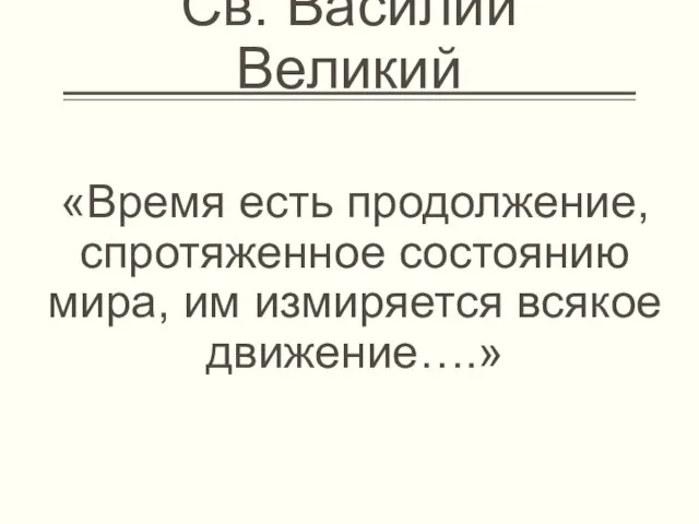 Св. Василий Великий «Время есть продолжение, спротяженное состоянию мира, им измиряется всякое движение….»