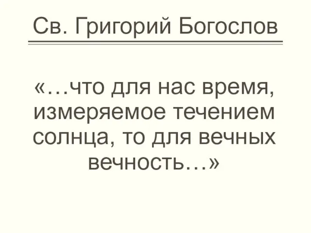 Св. Григорий Богослов «…что для нас время, измеряемое течением солнца, то для вечных вечность…»