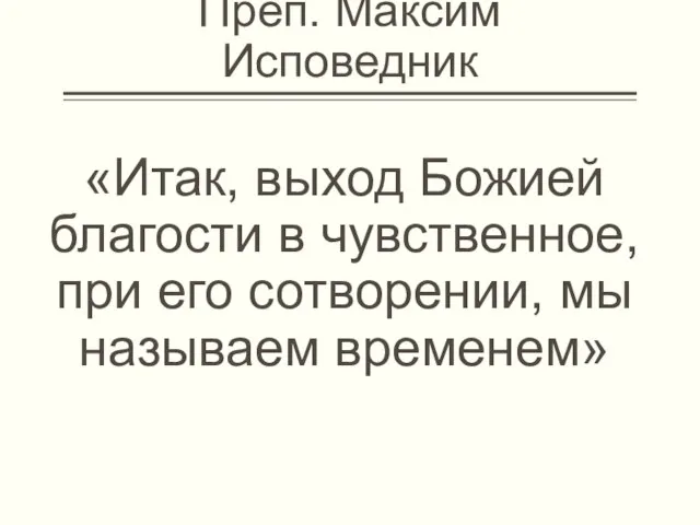 Преп. Максим Исповедник «Итак, выход Божией благости в чувственное, при его сотворении, мы называем временем»