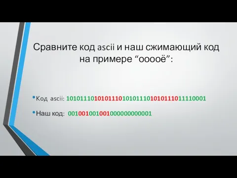 Сравните код ascii и наш сжимающий код на примере “ооооё”: Код ascii: 1010111010101110101011101010111011110001 Наш код: 001001001001000000000001