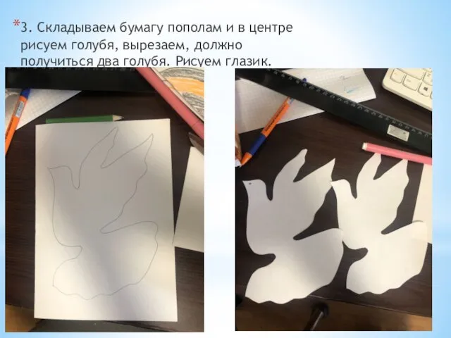 3. Складываем бумагу пополам и в центре рисуем голубя, вырезаем, должно получиться два голубя. Рисуем глазик.