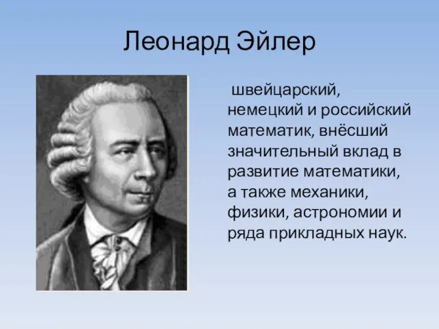 Леонард Эйлер швейцарский, немецкий и российский математик, внёсший значительный вклад в развитие