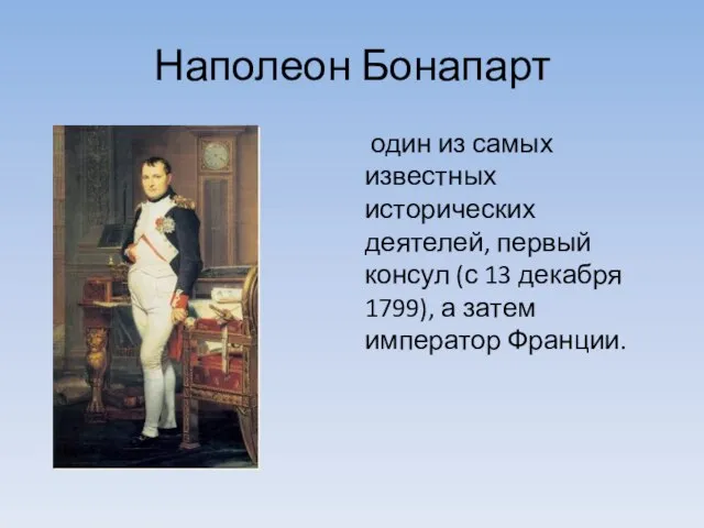Наполеон Бонапарт один из самых известных исторических деятелей, первый консул (с 13