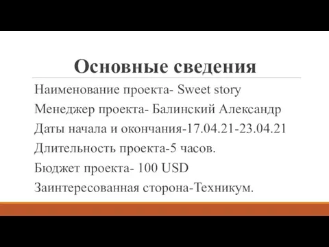 Основные сведения Наименование проекта- Sweet story Менеджер проекта- Балинский Александр Даты начала