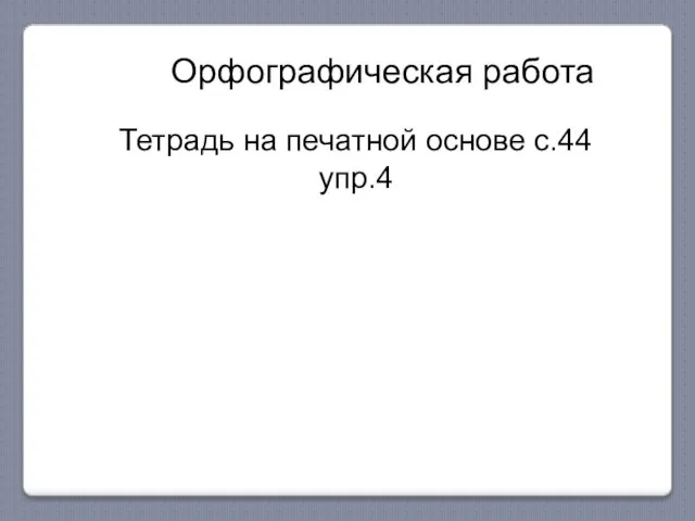 Орфографическая работа Тетрадь на печатной основе с.44 упр.4