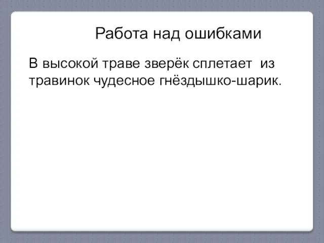 Работа над ошибками В высокой траве зверёк сплетает из травинок чудесное гнёздышко-шарик.