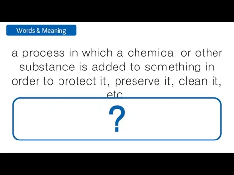 a process in which a chemical or other substance is added to