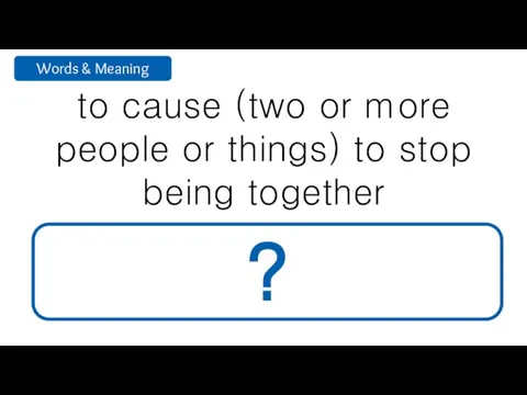 to cause (two or more people or things) to stop being together separate ?