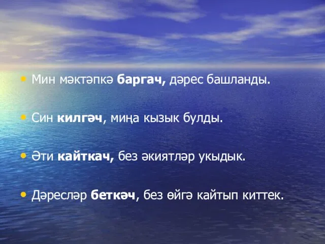 Мин мәктәпкә баргач, дәрес башланды. Син килгәч, миңа кызык булды. Әти кайткач,