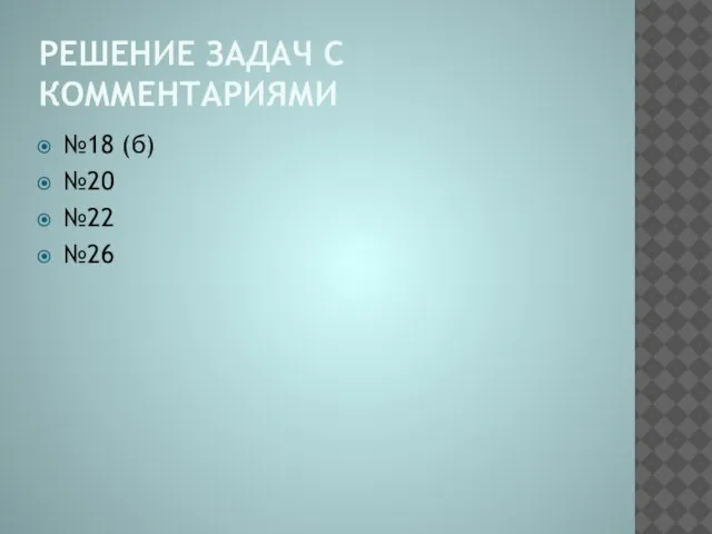 РЕШЕНИЕ ЗАДАЧ С КОММЕНТАРИЯМИ №18 (б) №20 №22 №26