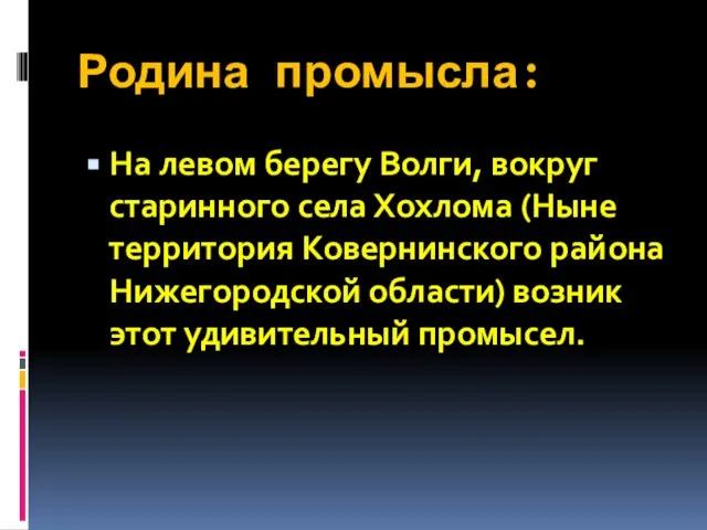 Родина промысла: На левом берегу Волги, вокруг старинного села Хохлома (Ныне территория