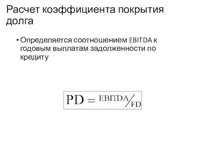 Расчет коэффициента покрытия долга Определяется соотношением EBITDA к годовым выплатам задолженности по кредиту