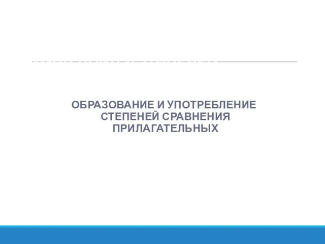 Особенности употребления имён прилагательных ОБРАЗОВАНИЕ И УПОТРЕБЛЕНИЕ СТЕПЕНЕЙ СРАВНЕНИЯ ПРИЛАГАТЕЛЬНЫХ