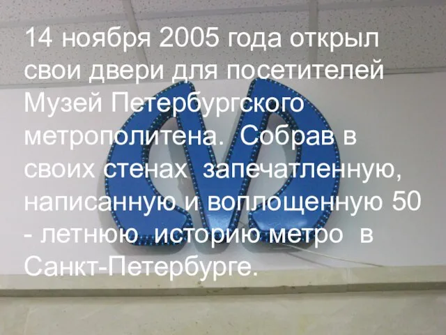 14 ноября 2005 года открыл свои двери для посетителей Музей Петербургского метрополитена.